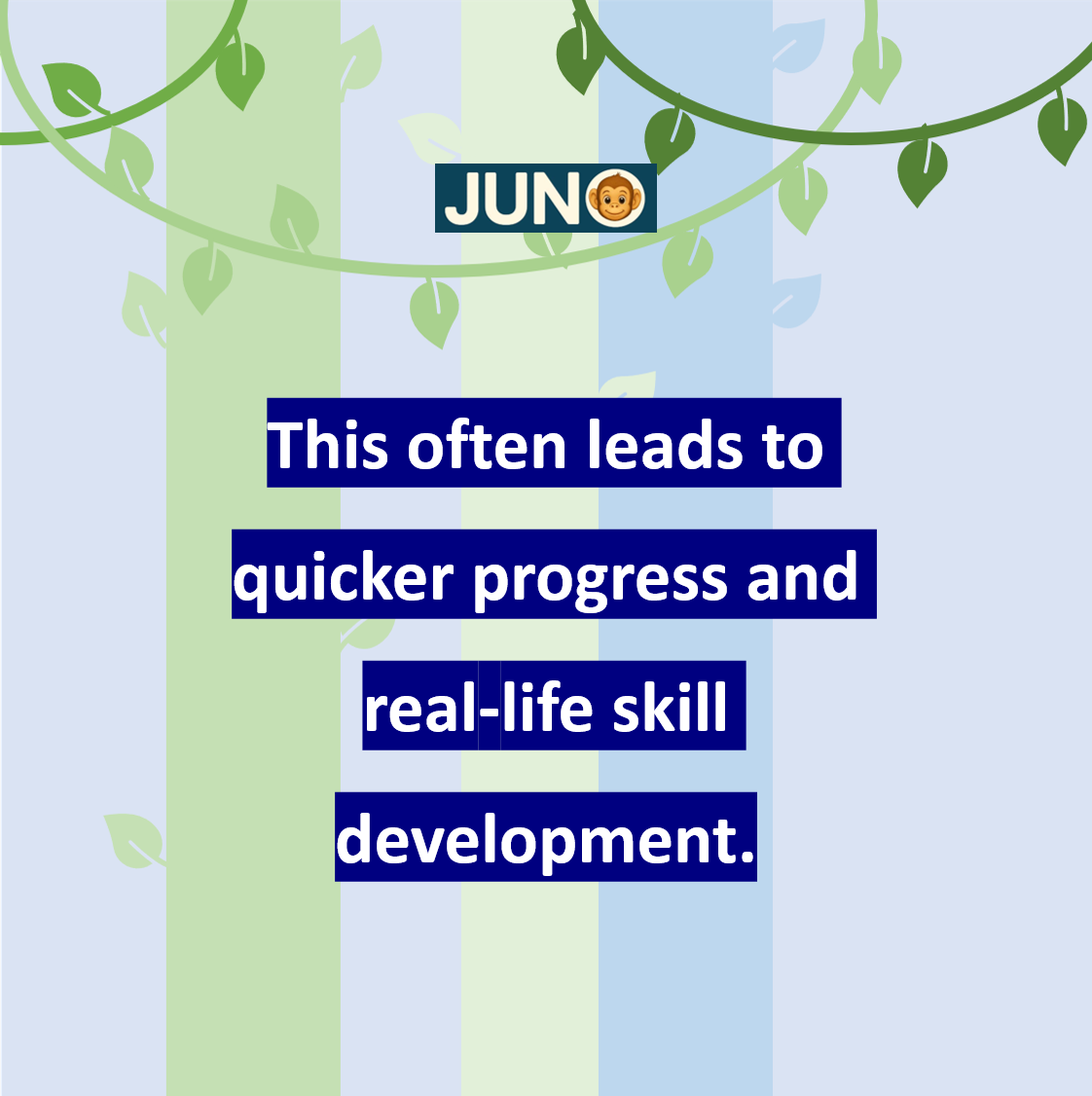 This often leads to quicker progress and real-life skill development.