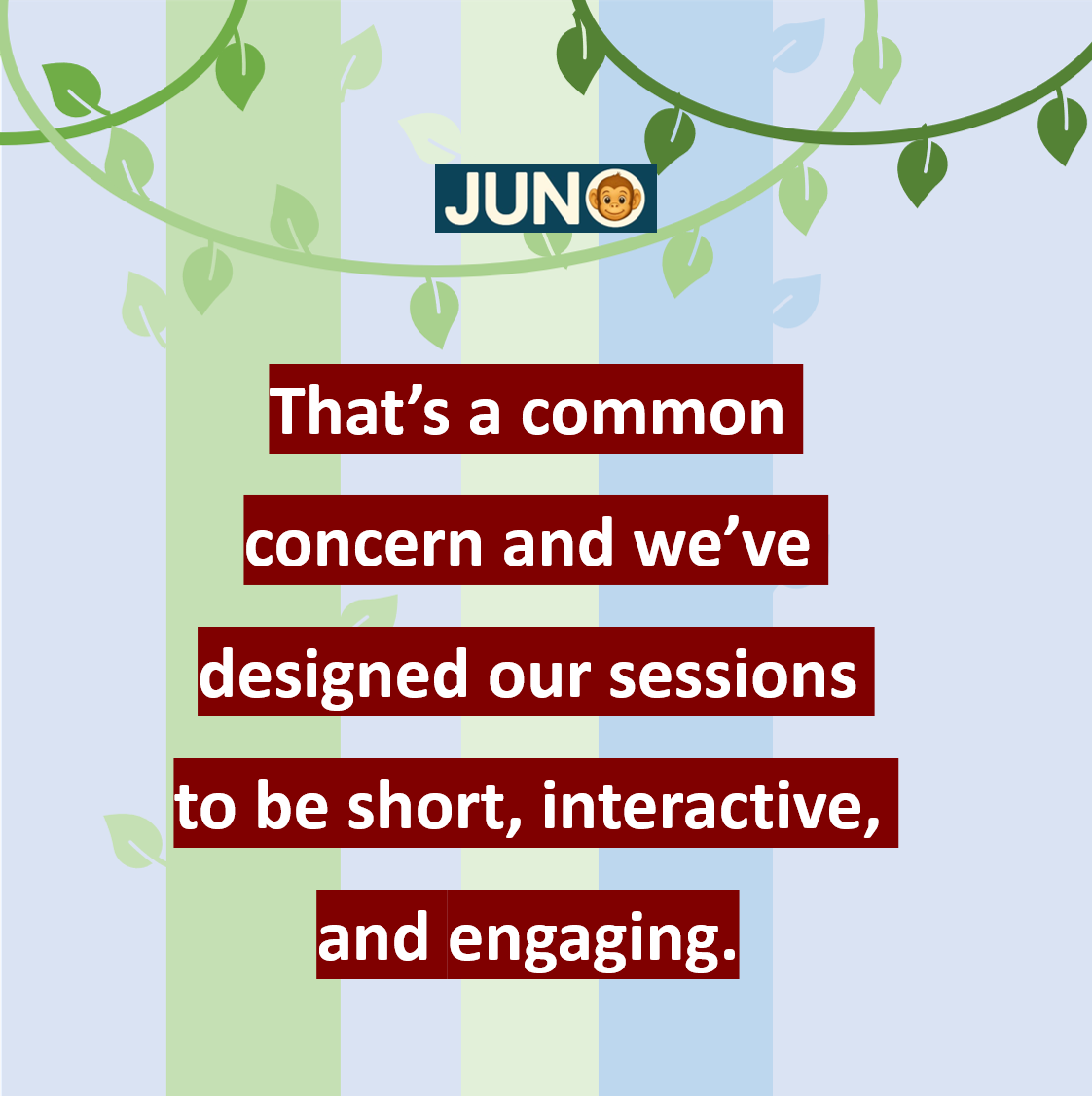 That’s a common concern and we’ve designed our sessions to be short, interactive, and engaging