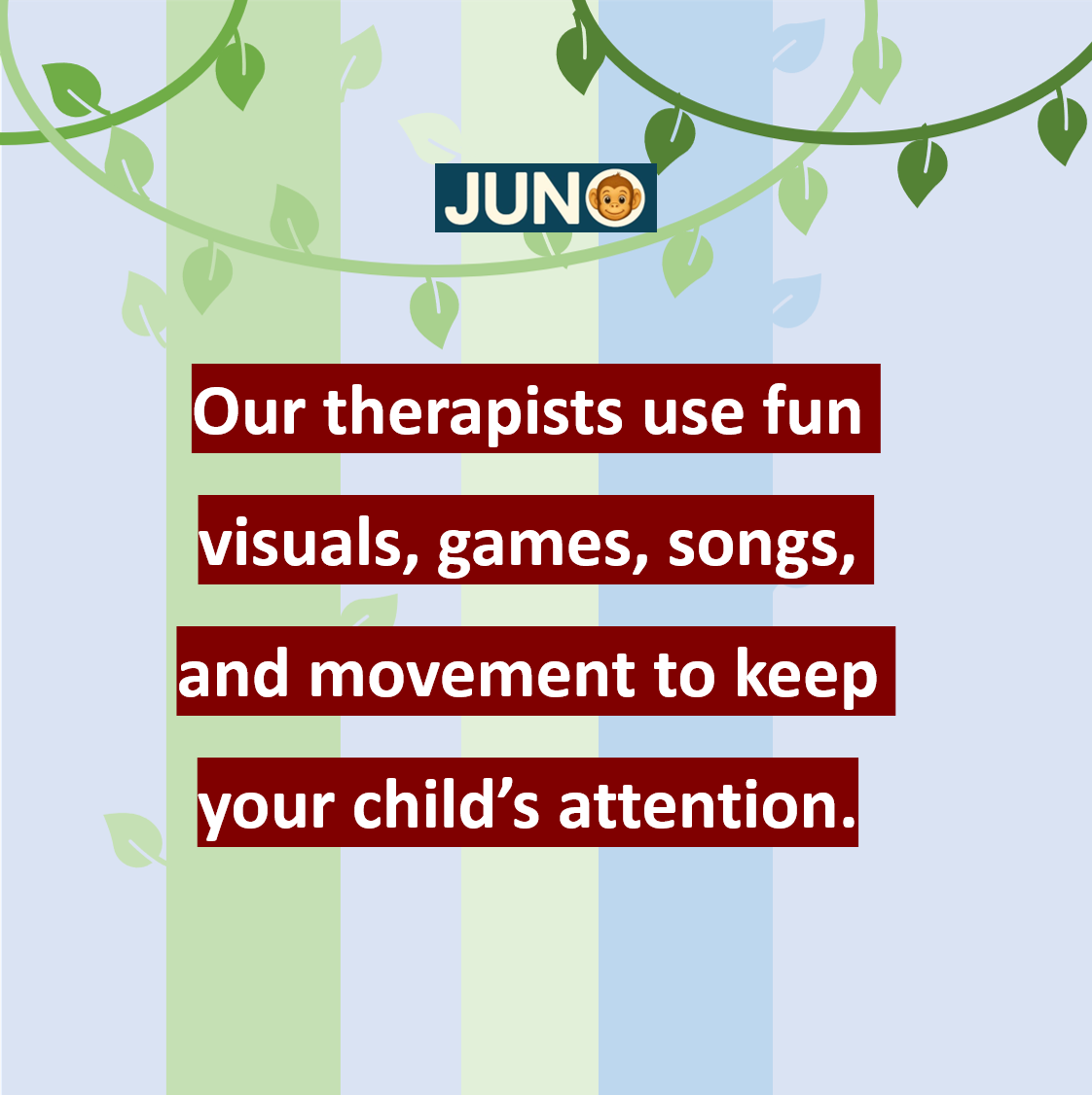 Our therapists use fun visuals, games, songs, and movement to keep your child’s attention.l